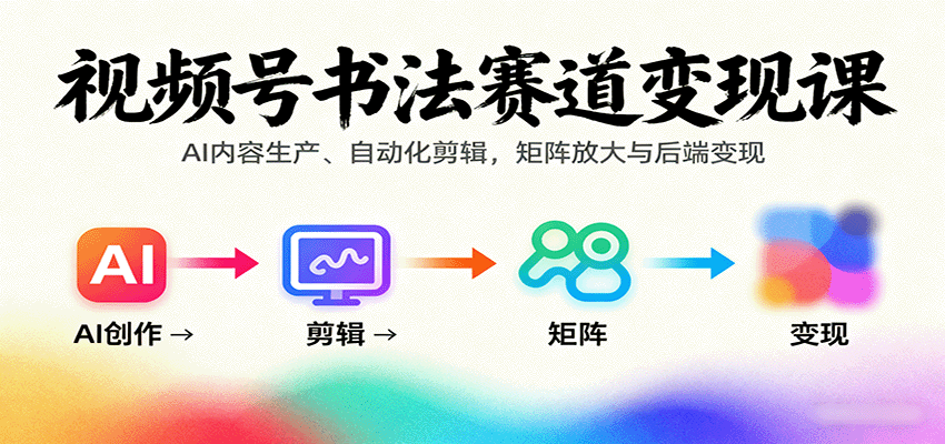 视频号书法赛道变现课:AI内容生产、自动化剪辑,矩阵放大与后端变现-大米网创