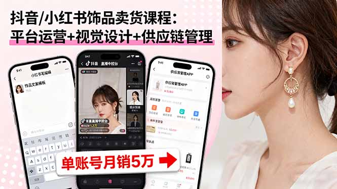 抖音/小红书饰品卖货课程:平台运营+视觉设计+供应链管理,单账号月销5万-大米网创