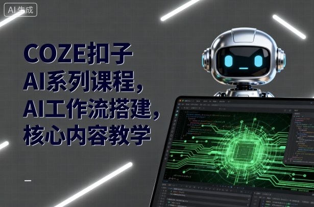 COZE扣子AI系列课程，AI工作流搭建，核心内容教学-大米网创