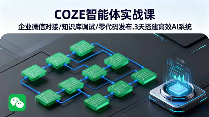 COZE智能体实战课 企业微信对接/知识库调试/零代码发布.3天搭建高效AI系统-大米网创