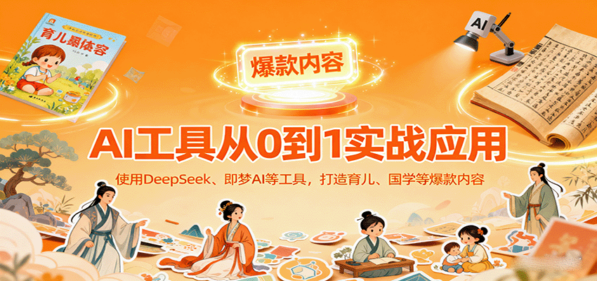 AI工具实战应用,零基础使用DeepSeek、即梦AI等打造育儿、国学等可变现的爆款作品-大米网创