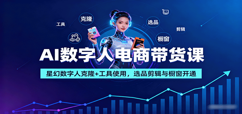 AI数字人电商带货课：星幻数字人克隆+工具使用，选品剪辑与橱窗开通-大米网创