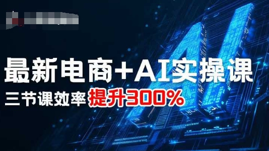 最新电商+AI实操课,三节课效率提升300%-大米网创