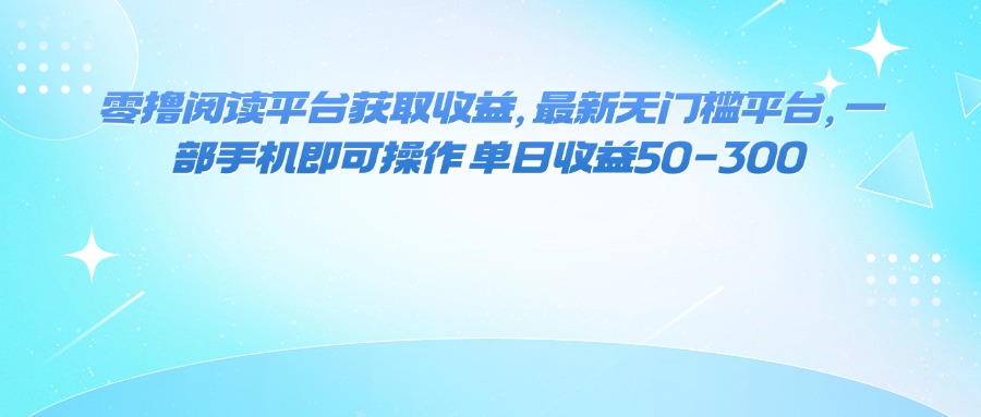 零撸阅读平台获取收益，最新无门槛平台，一部手机即可操作 单日收益50-300-大米网创
