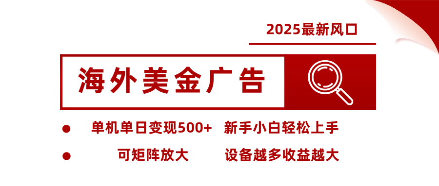 2025最新风口 海外美金广告单机单日变现500+ 可矩阵放大 新手小白轻松上手-大米网创
