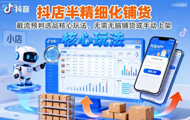 抖店半精细化铺货,截流预判选品核心玩法,无需无脑铺货或手动上架(更新9月)-大米网创