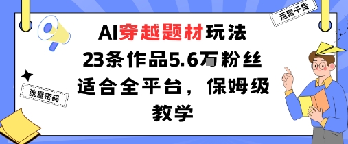 AI穿越题材玩法:23条作品收获5.6W粉丝适合全平台,保姆级教学-大米网创