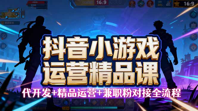 【抖音小游戏精品运营课】小白也可以操作，从0开始学小游戏运营，操作…-大米网创