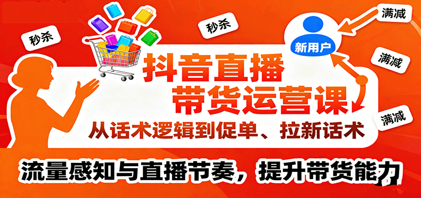 抖音直播带货运营课，从话术逻辑到促单、拉新话术，流量感知与直播节奏，提升带货能力-大米网创