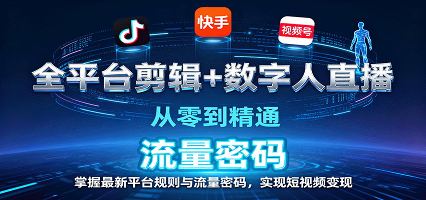 全平台剪辑+数字人直播，从零到精通，掌握最新平台规则与流量密码，实现短视频变现-大米网创