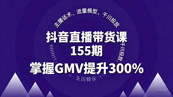 抖音直播带货课155期，主播话术、流量模型、千川投放，掌握GMV提升300%-大米网创