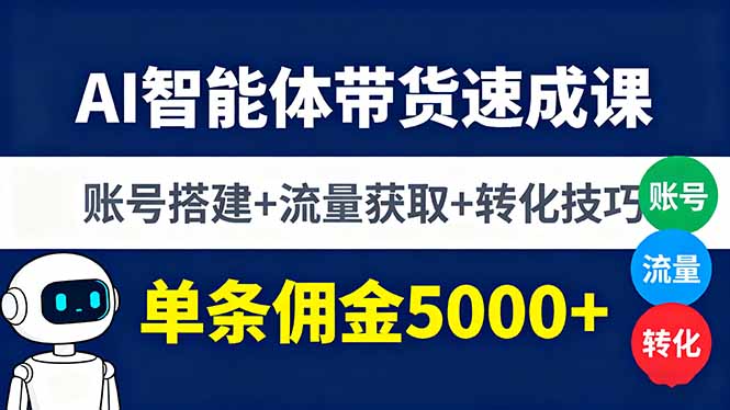 AI智能体带货速成课，账号搭建+流量获取+转化技巧，单条佣金5000+-大米网创