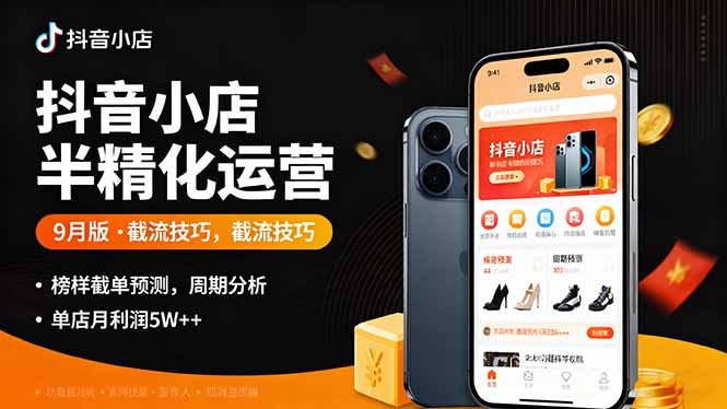 抖音小店半精细化运营9月版，截流技巧,榜单预判,周期分析，单店月利润5w+-大米网创