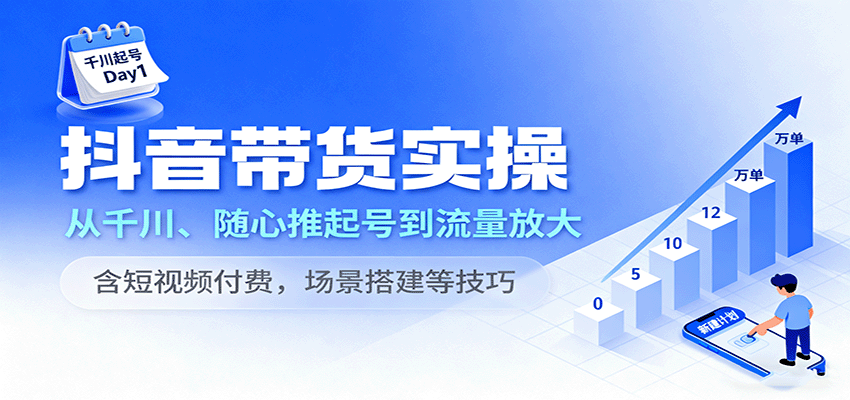 抖音带货实操，从千川、随心推起号到流量放大，含短视频付费，场景搭建等技巧-大米网创