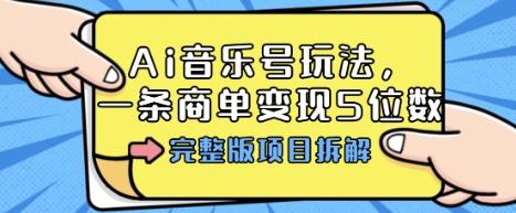 Ai音乐号玩法，多平台几十万粉，一条商单变现5位数，完整版项目拆解-大米网创
