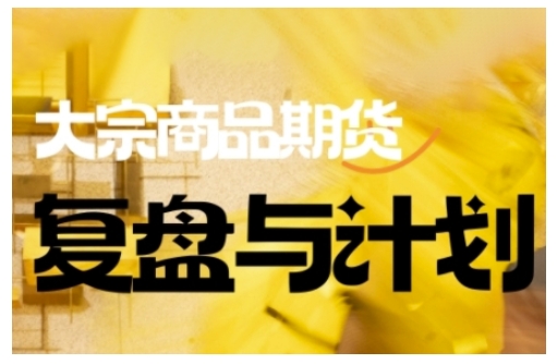 倍增计划·大宗商品期货复盘与计划,掌握在复杂多变的市场中做出明智的交易决策(更新9月)-大米网创