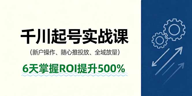 抖音千川起号实战课，新户操作,随心推投放,全域放量，6天掌握ROI提升500%-大米网创