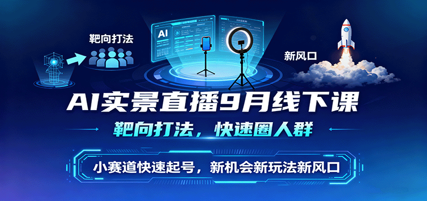 AI实景直播9月线下课,靶向打法,快速圈人群,小塞道快速起号,新机会新玩法新风口-大米网创