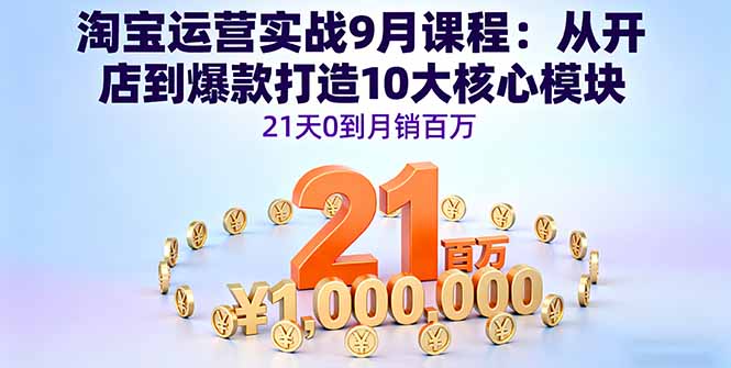 淘宝运营实战9月课程：从开店到爆款打造10大核心模块，21天0到月销百万-大米网创