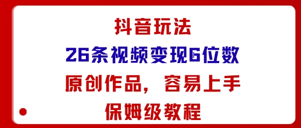 抖音玩法26条视频变现5位数,原创作品,小白可容易上手保姆级教程-大米网创