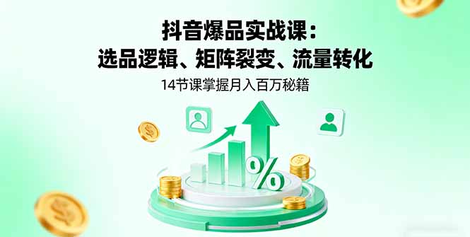 抖音爆品实战课：选品逻辑、矩阵裂变、流量转化，14节课掌握月入百万秘籍-大米网创