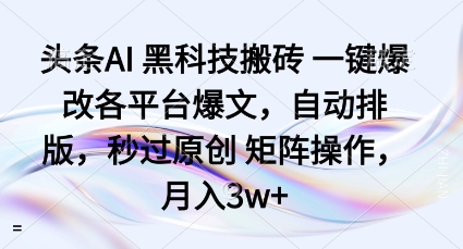 头条AI黑科技搬砖项目一键爆改各平台爆文，自动排版，秒过原创矩阵操作，月入3w+-大米网创