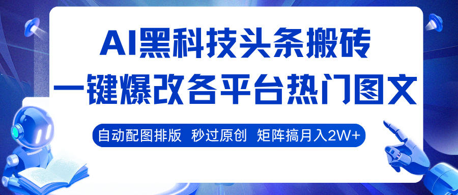 AI黑科技头条搬砖，一键爆改各平台热门图文 自动配图排版，秒过原创！矩阵搞月入2W+-大米网创