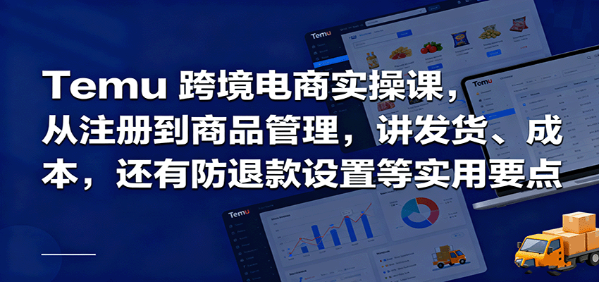 Temu跨境半托管实操,从注册到商品管理,讲发货、成本,还有防退款设置等实用要点-大米网创