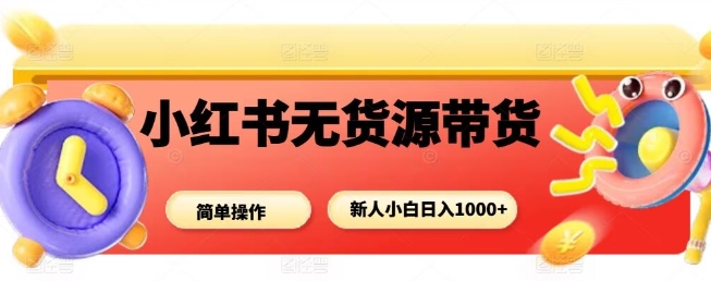 小红书无货源带货项目,简单无脑,新人小白日入多张-大米网创