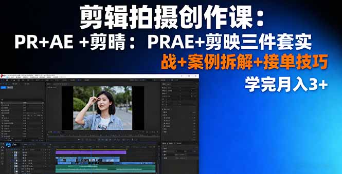 剪辑拍摄创作课:PR+AE+剪映三件套实战+案例拆解+接单技巧,学完月入3+-大米网创