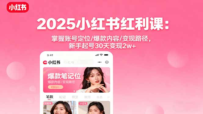 2025小红书红利课:掌握账号定位/爆款内容/变现路径,新手起号30天变现2w+-大米网创