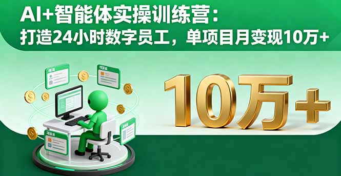 AI+智能体实操训练营：打造24小时数字员工，单项目月变现10万+-大米网创