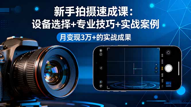 新手拍摄速成课，设备选择+专业技巧+实战案例，月变现3万+的实战成果-大米网创