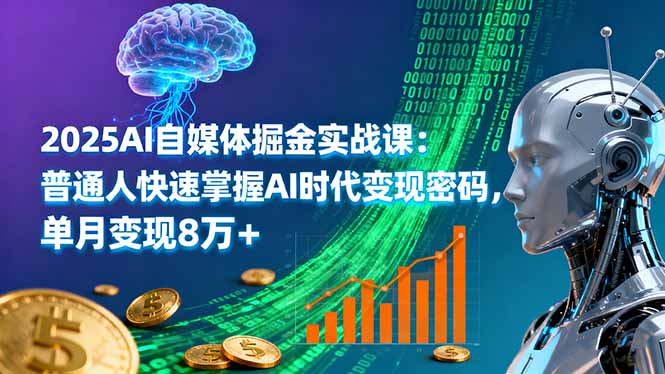 2025AI自媒体掘金实战课:普通人快速掌握AI时代变现密码,单月变现8万+-大米网创