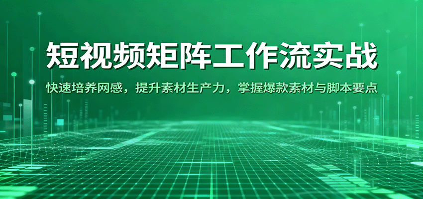 短视频矩阵工作流实战：快速培养网感，提升素材生产力，掌握爆款素材与脚本要点-大米网创