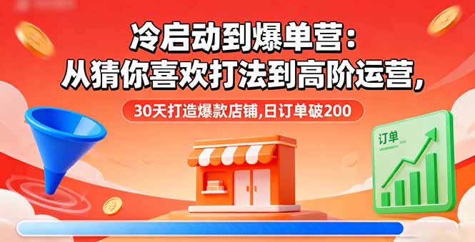 冷启动到爆单营：从猜你喜欢打法到高阶运营,30天打造爆款店铺,日订单破200-大米网创