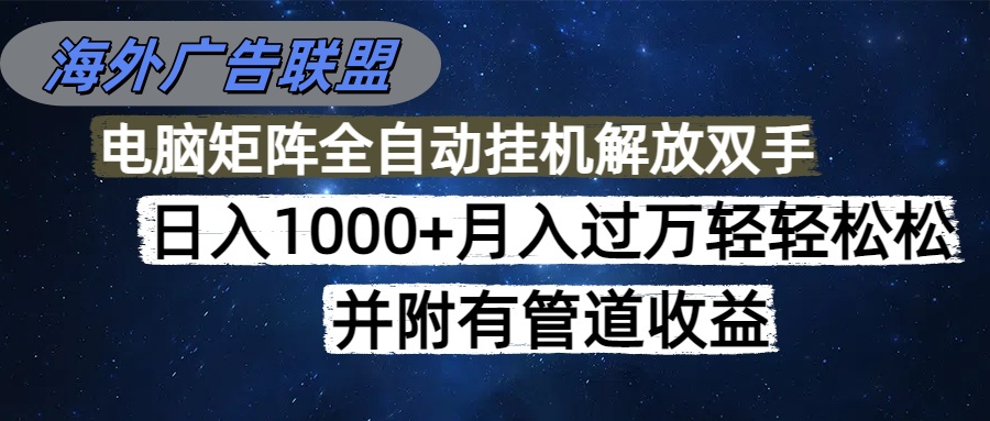 海外广告联盟每天几分钟日入1000+无脑操作,可矩阵并附有管道收益-大米网创