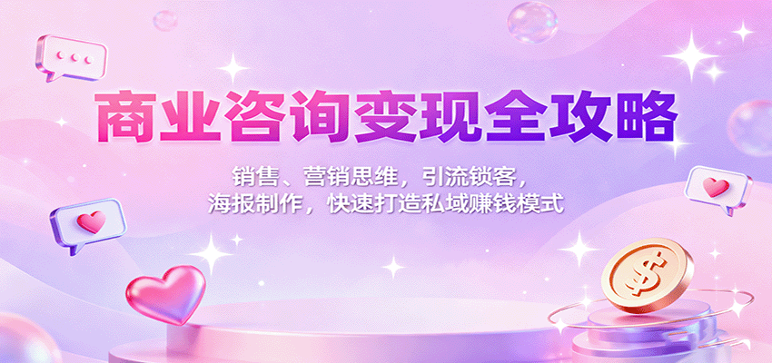 商业咨询变现全攻略:销售、营销思维,引流锁客,海报制作,快速打造私域赚钱模式-大米网创