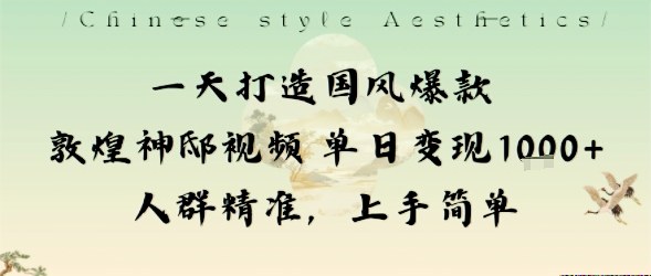 一天打造国风爆款敦煌神邸视频单日变现1k+人群精准,上手简单-大米网创