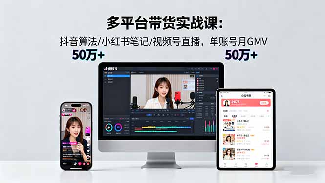 多平台带货实战课18.0:抖音算法/小红书笔记/视频号直播,单账号月GMV50w+-大米网创