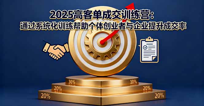 2025高客单成交训练营：通过系统化训练帮助个体创业者与企业提升成交率-大米网创