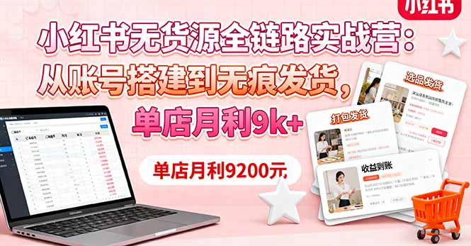 小红书无货源全链路实战营:从账号搭建到无痕发货,单店月利9k+-大米网创
