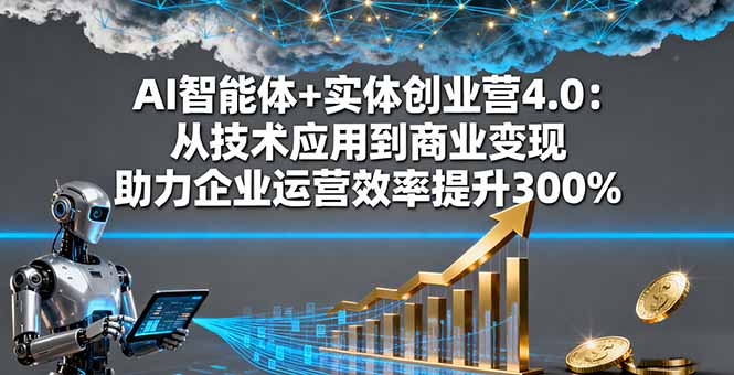 AI智能体+实体创业营4.0：从技术应用到商业变现 助力企业运营效率提升300%-大米网创