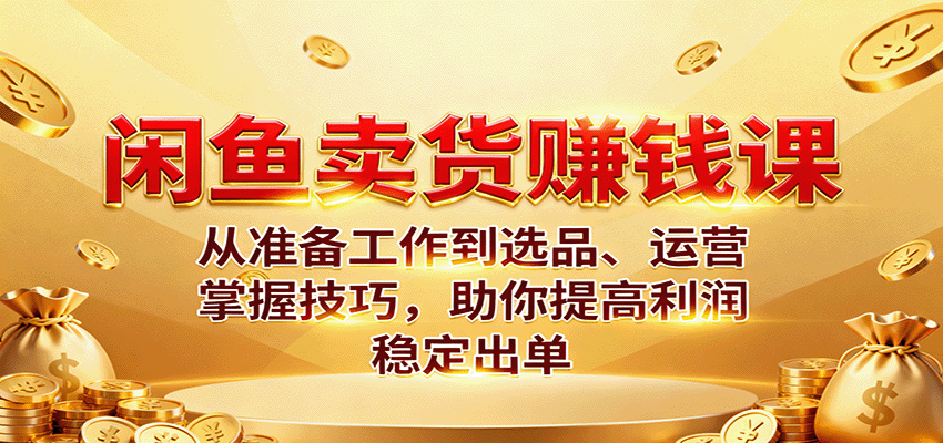 闲鱼卖货赚钱课：从准备工作到选品、运营，掌握技巧，助你提高利润稳定出单-大米网创