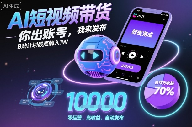 AI短视频带货,你出账号,我来发布,B站计划最高躺入1W-大米网创