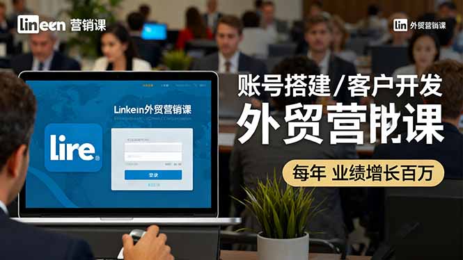 LinkedIn外贸营销课：账号搭建/客户开发/成交转化，年业绩增长百万+-大米网创