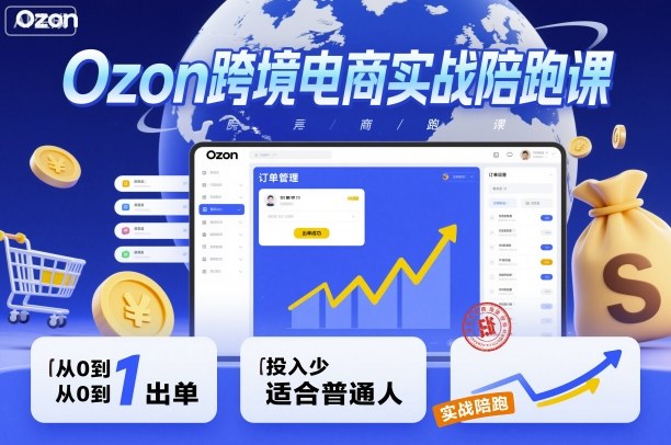 Ozon跨境电商实战陪跑课，教你从0到1出单，投入少适合普通人-大米网创