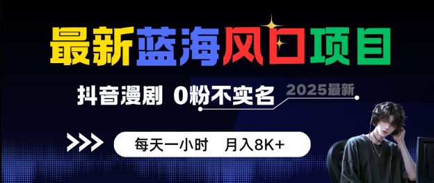 最新蓝海风口项目,抖音漫剧,0粉不实名每天一小时,月入8K+-大米网创