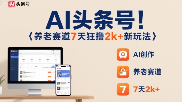 AI头条号,7天狂撸2k+,做养老赛道,新风口新玩法-大米网创