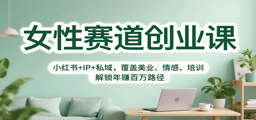 女性赛道创业课：小红书+IP+私域，覆盖美业、情感、培训，解锁年赚百万路径-大米网创